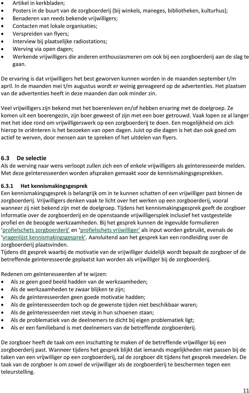 De ervaring is dat vrijwilligers het best geworven kunnen worden in de maanden september t/m april. In de maanden mei t/m augustus wordt er weinig gereageerd op de advertenties.