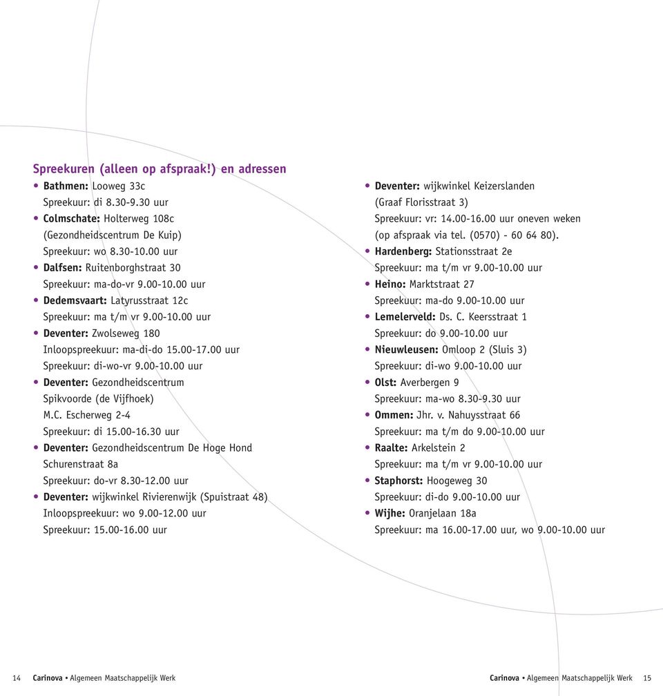 00 uur Spreekuur: di-wo-vr 9.00-10.00 uur Deventer: Gezondheidscentrum Spikvoorde (de Vijfhoek) M.C. Escherweg 2-4 Spreekuur: di 15.00-16.