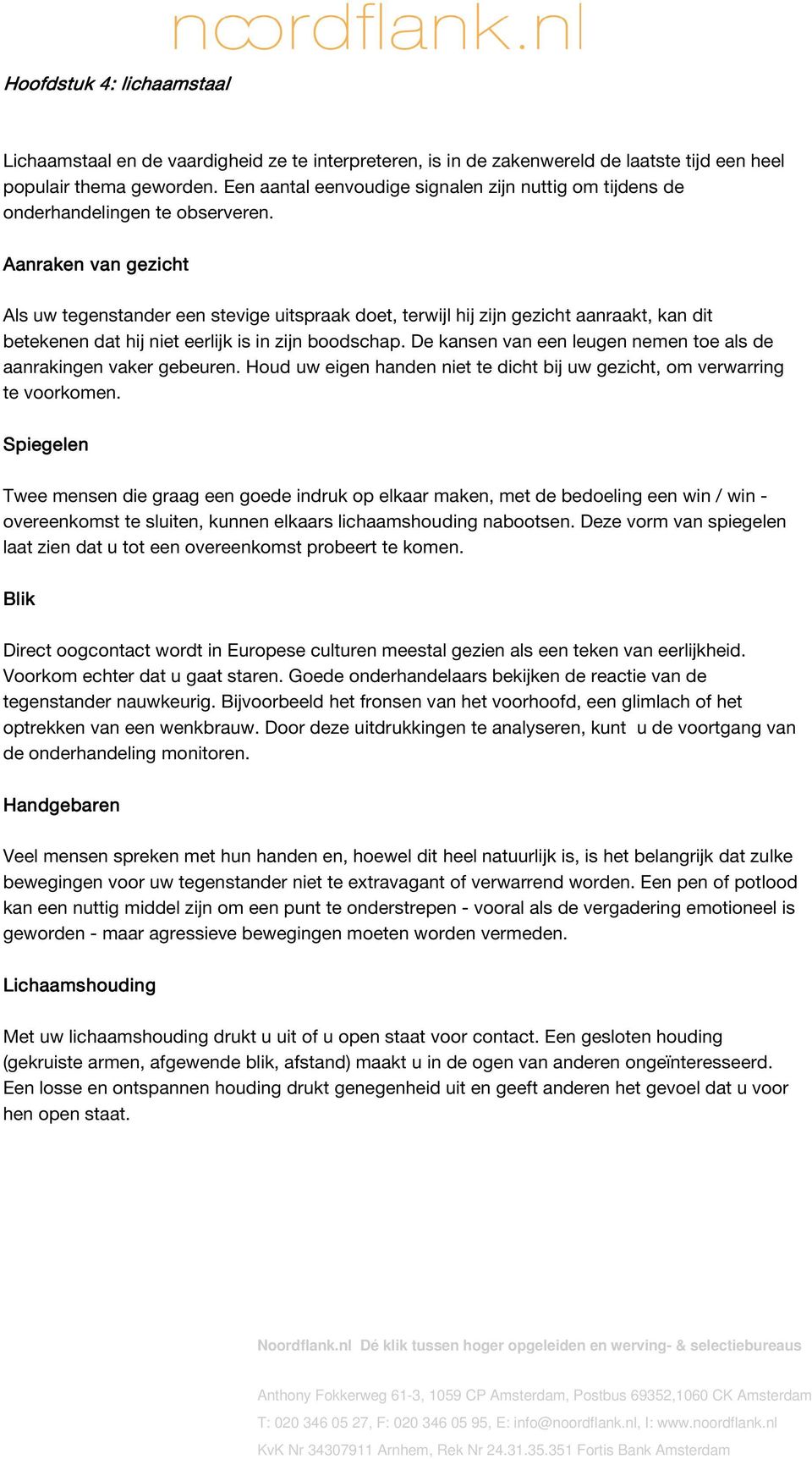 Aanraken van gezicht Als uw tegenstander een stevige uitspraak doet, terwijl hij zijn gezicht aanraakt, kan dit betekenen dat hij niet eerlijk is in zijn boodschap.