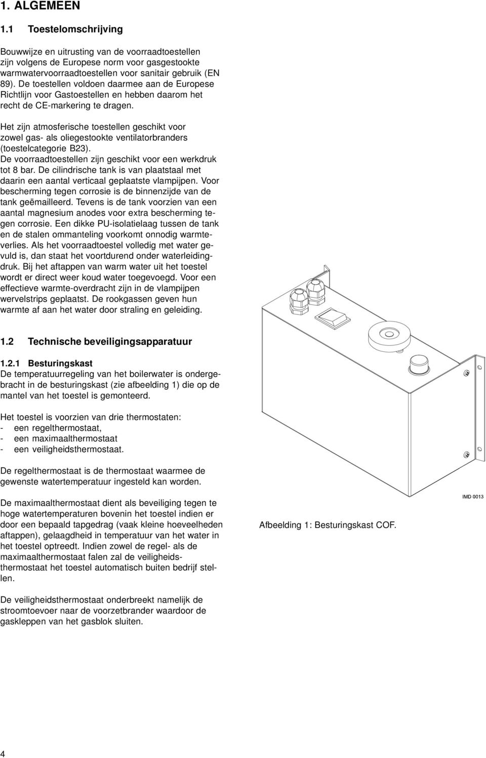 Het zijn atmosferische toestellen geschikt voor zowel gas- als oliegestookte ventilatorbranders (toestelcategorie B23). De voorraadtoestellen zijn geschikt voor een werkdruk tot 8 bar.