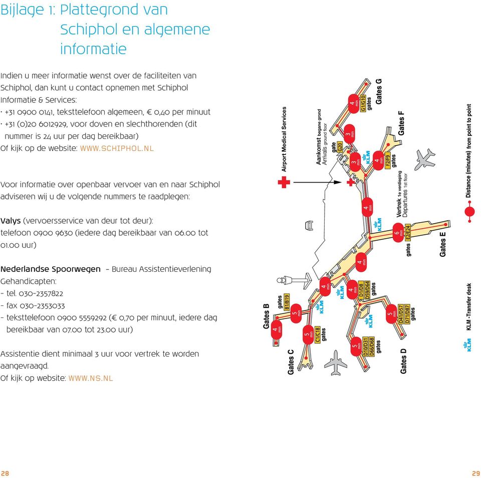 NL Airport Medical Services Voor informatie over openbaar vervoer van en naar Schiphol adviseren wij u de volgende nummers te raadplegen: Valys (vervoersservice van deur tot deur): telefoon 0900 9630