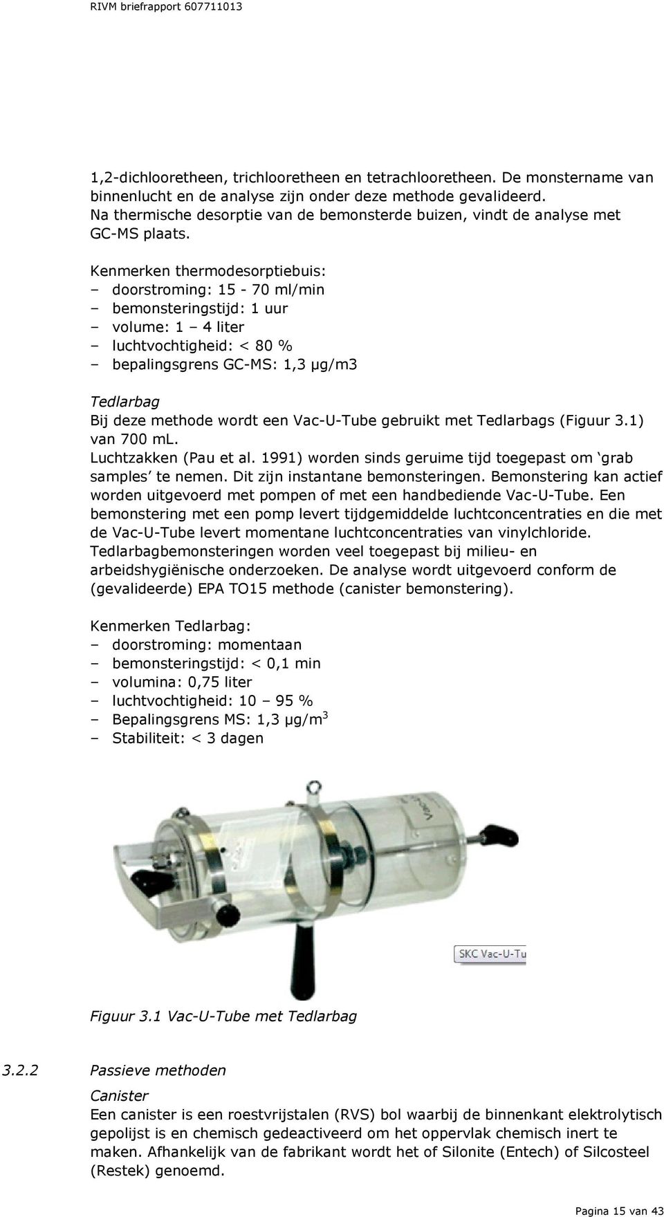 Kenmerken thermodesorptiebuis: doorstroming: 15-70 ml/min bemonsteringstijd: 1 uur volume: 1 4 liter luchtvochtigheid: < 80 % bepalingsgrens GC-MS: 1,3 μg/m3 Tedlarbag Bij deze methode wordt een