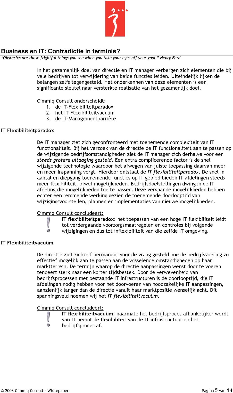 Uiteindelijk lijken de belangen zelfs tegengesteld. Het onderkennen van deze elementen is een significante sleutel naar versterkte realisatie van het gezamenlijk doel. Cimmiq Consult onderscheidt: 1.