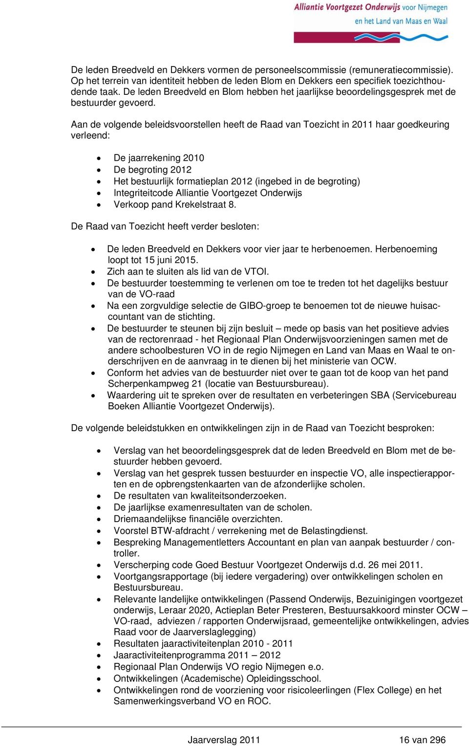 Aan de volgende beleidsvoorstellen heeft de Raad van Toezicht in 2011 haar goedkeuring verleend: De jaarrekening 2010 De begroting 2012 Het bestuurlijk formatieplan 2012 (ingebed in de begroting)