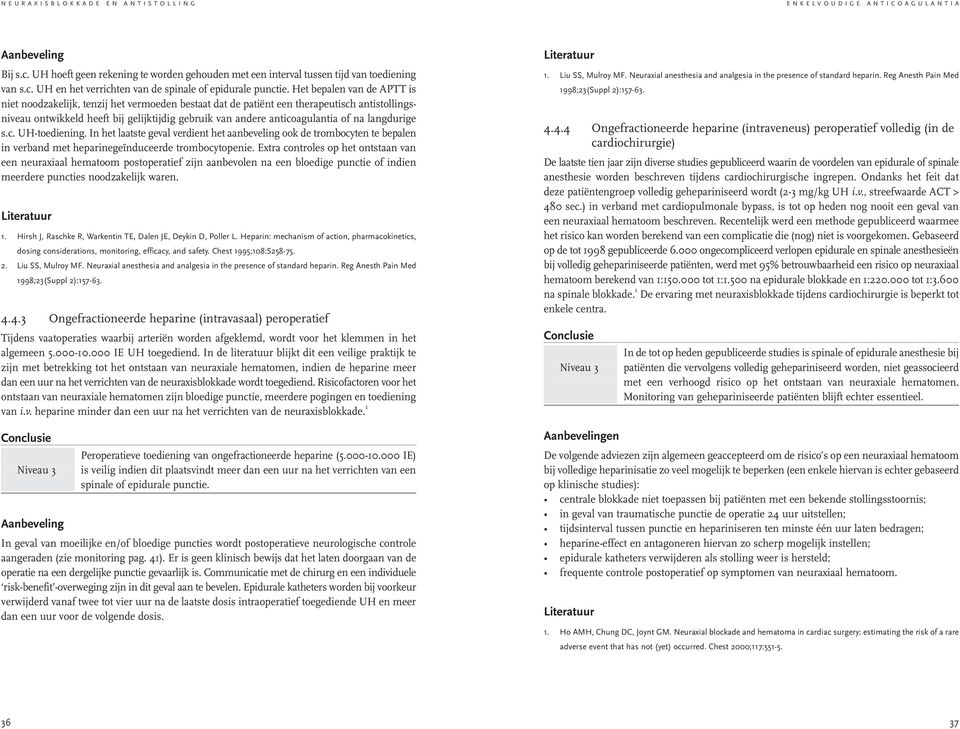 na langdurige s.c. UH-toediening. In het laatste geval verdient het aanbeveling ook de trombocyten te bepalen in verband met heparinegeïnduceerde trombocytopenie.