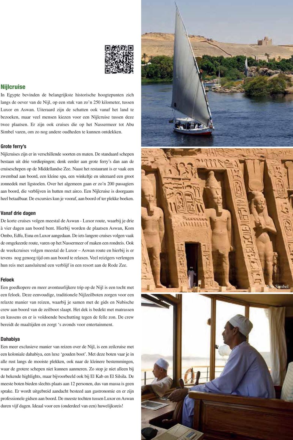 Er zijn ook cruises die op het Nassermeer tot Abu Simbel varen, om zo nog andere oudheden te kunnen ontdekken. Grote ferry s Nijlcruises zijn er in verschillende soorten en maten.