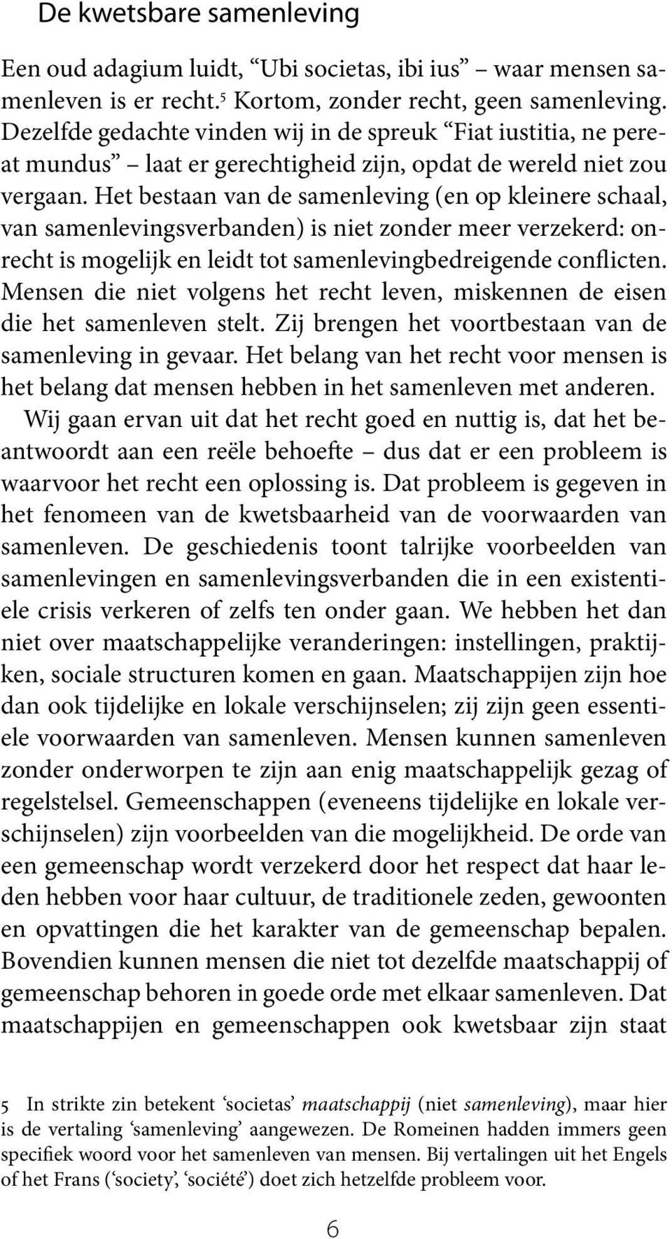 Het bestaan van de samenleving (en op kleinere schaal, van samenlevingsverbanden) is niet zonder meer verzekerd: onrecht is mogelijk en leidt tot samenlevingbedreigende conflicten.