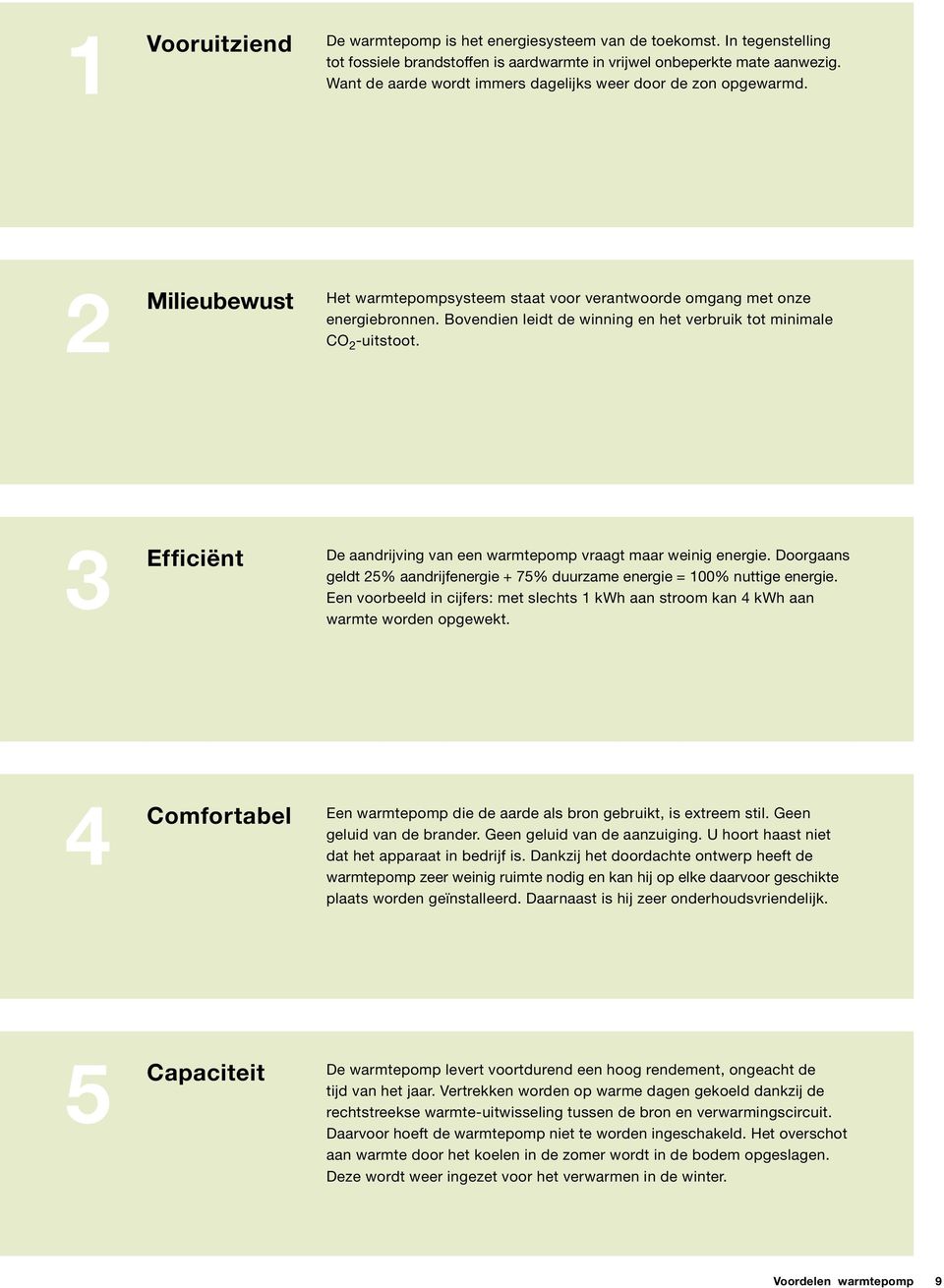 Bovendien leidt de winning en het verbruik tot minimale CO 2 -uitstoot. 3 Efficiënt De aandrijving van een warmtepomp vraagt maar weinig energie.