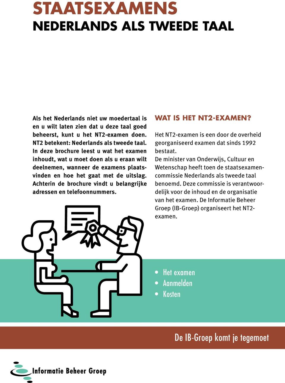 Achterin de brochure vindt u belangrijke adressen en telefoonnummers. Wat is het NT2-examen? Het NT2-examen is een door de overheid georganiseerd examen dat sinds 1992 bestaat.