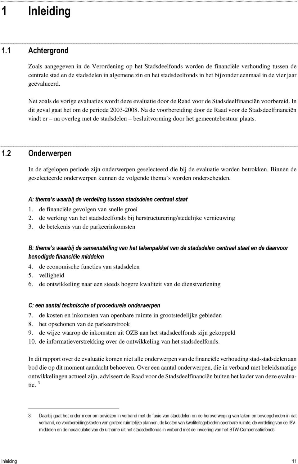 eenmaal in de vier jaar geëvalueerd. Net zoals de vorige evaluaties wordt deze evaluatie door de Raad voor de Stadsdeelfinanciën voorbereid. In dit geval gaat het om de periode 2003-2008.