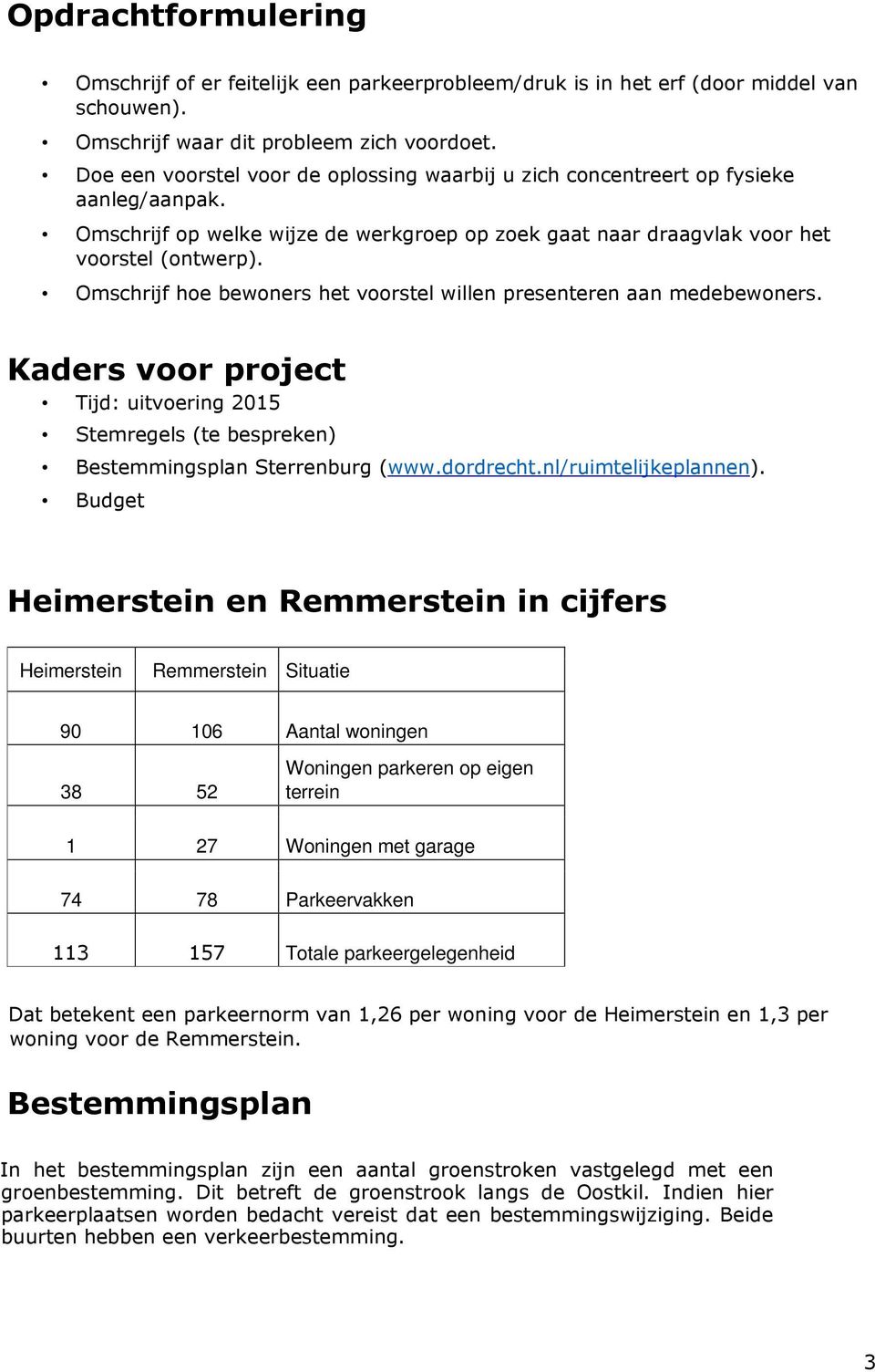 Omschrijf hoe bewoners het voorstel willen presenteren aan medebewoners. Kaders voor project Tijd: uitvoering 2015 Stemregels (te bespreken) Bestemmingsplan Sterrenburg (www.dordrecht.