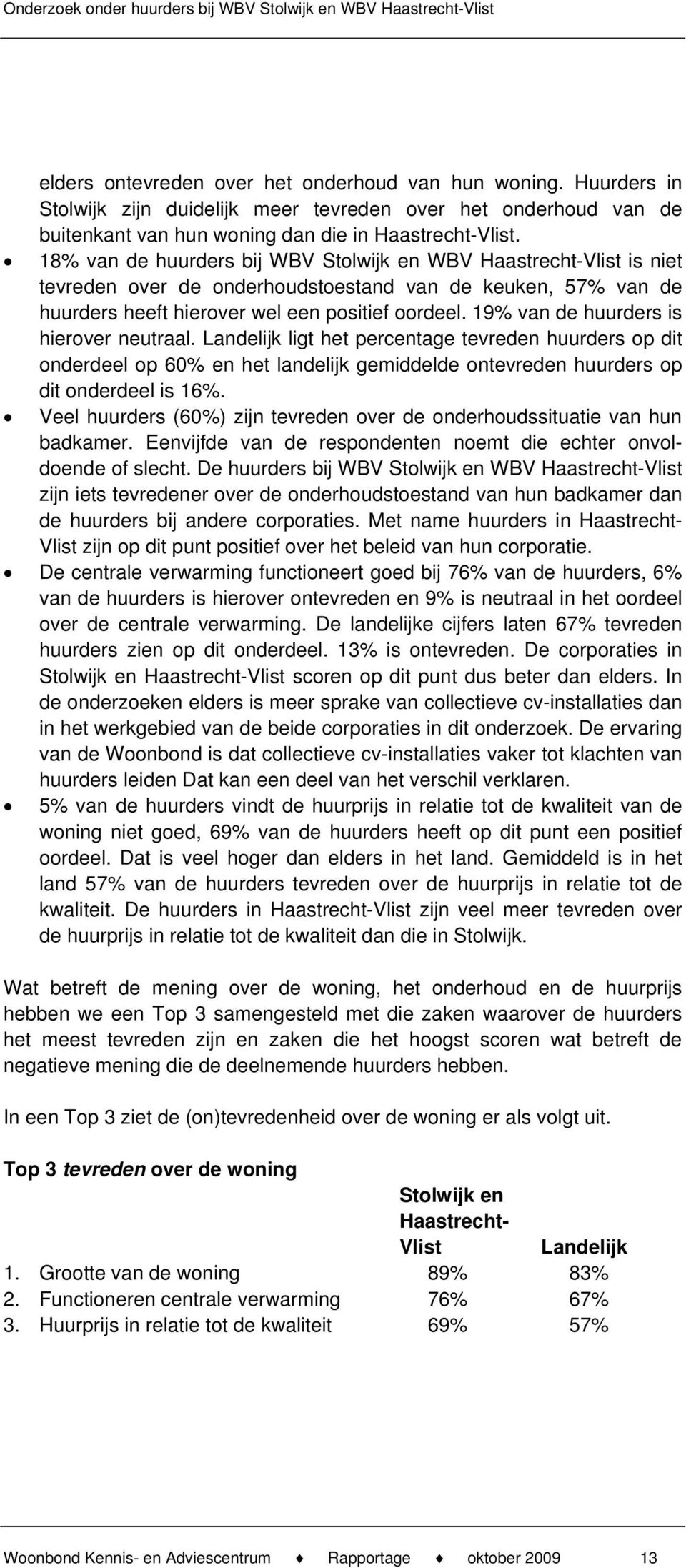 19% van de huurders is hierover neutraal. Landelijk ligt het percentage tevreden huurders op dit onderdeel op 60% en het landelijk gemiddelde ontevreden huurders op dit onderdeel is 16%.