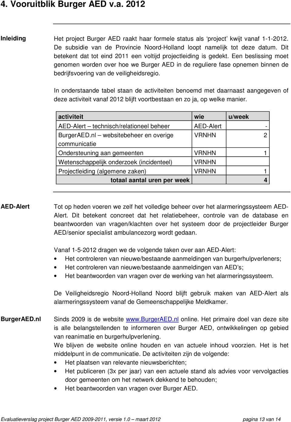 Een beslissing moet genomen worden over hoe we Burger AED in de reguliere fase opnemen binnen de bedrijfsvoering van de veiligheidsregio.