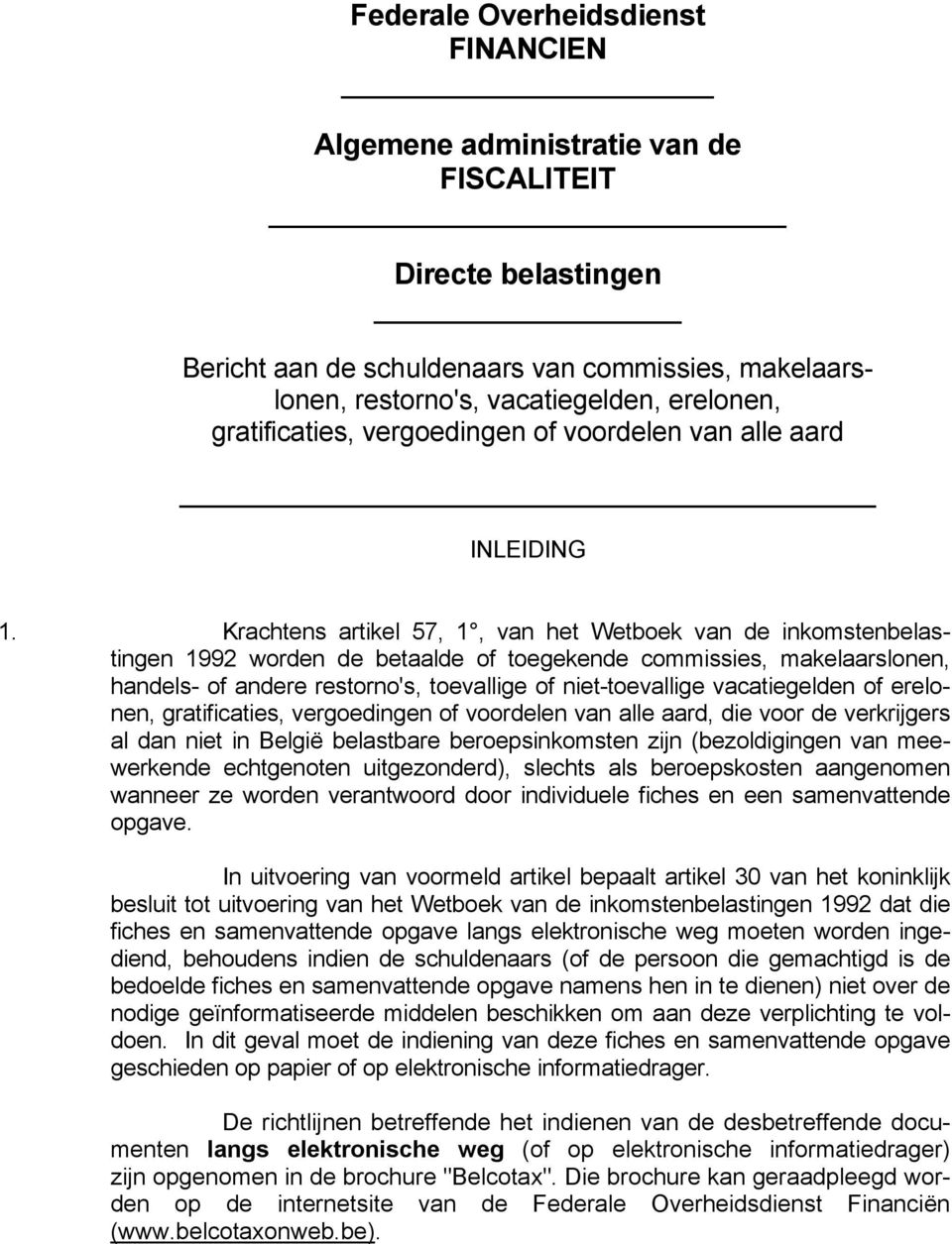 Krachtens artikel 57, 1, van het Wetboek van de inkomstenbelastingen 1992 worden de betaalde of toegekende commissies, makelaarslonen, handels- of andere restorno's, toevallige of niet-toevallige