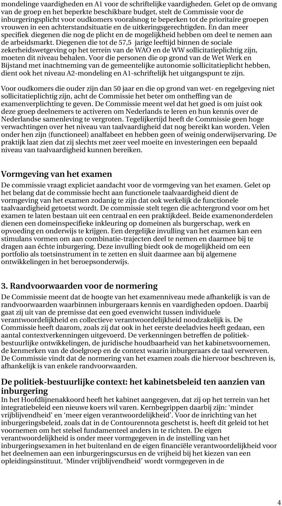 achterstandsituatie en de uitkeringsgerechtigden. En dan meer specifiek diegenen die nog de plicht en de mogelijkheid hebben om deel te nemen aan de arbeidsmarkt.