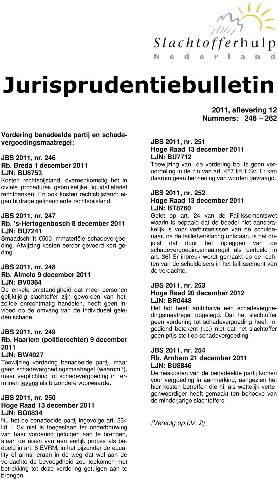 En ook kosten rechtsbijstand: eigen bijdrage gefinancierde rechtsbijstand. JBS 2011, nr. 247 Rb. s-hertogenbosch 8 december 2011 LJN: BU7241 Smaadschrift 500 immateriële schadevergoeding.