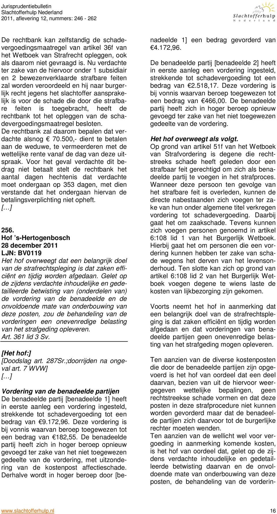 schade die door die strafbare feiten is toegebracht, heeft de rechtbank tot het opleggen van de schadevergoedingsmaatregel besloten. De rechtbank zal daarom bepalen dat verdachte alsnog 70.