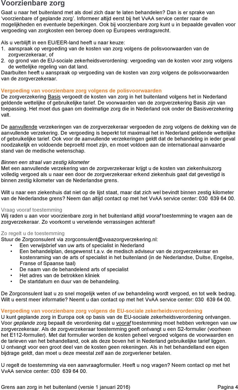 Ook bij voorzienbare zorg kunt u in bepaalde gevallen voor vergoeding van zorgkosten een beroep doen op Europees verdragsrecht. Als u verblijft in een EU/EER-land heeft u naar keuze: 1.