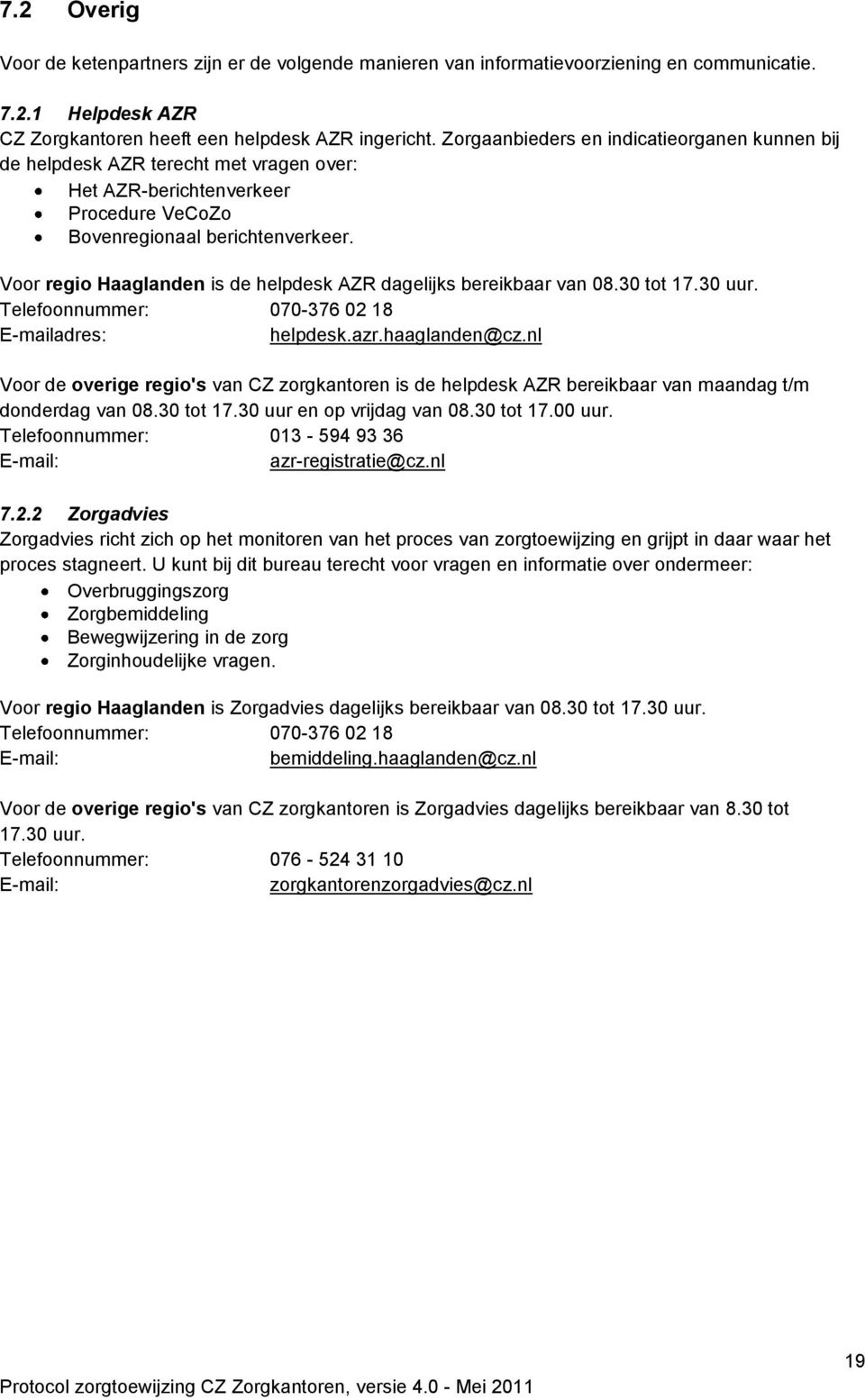 Voor regio Haaglanden is de helpdesk AZR dagelijks bereikbaar van 08.30 tot 17.30 uur. Telefoonnummer: 070-376 02 18 E-mailadres: helpdesk.azr.haaglanden@cz.