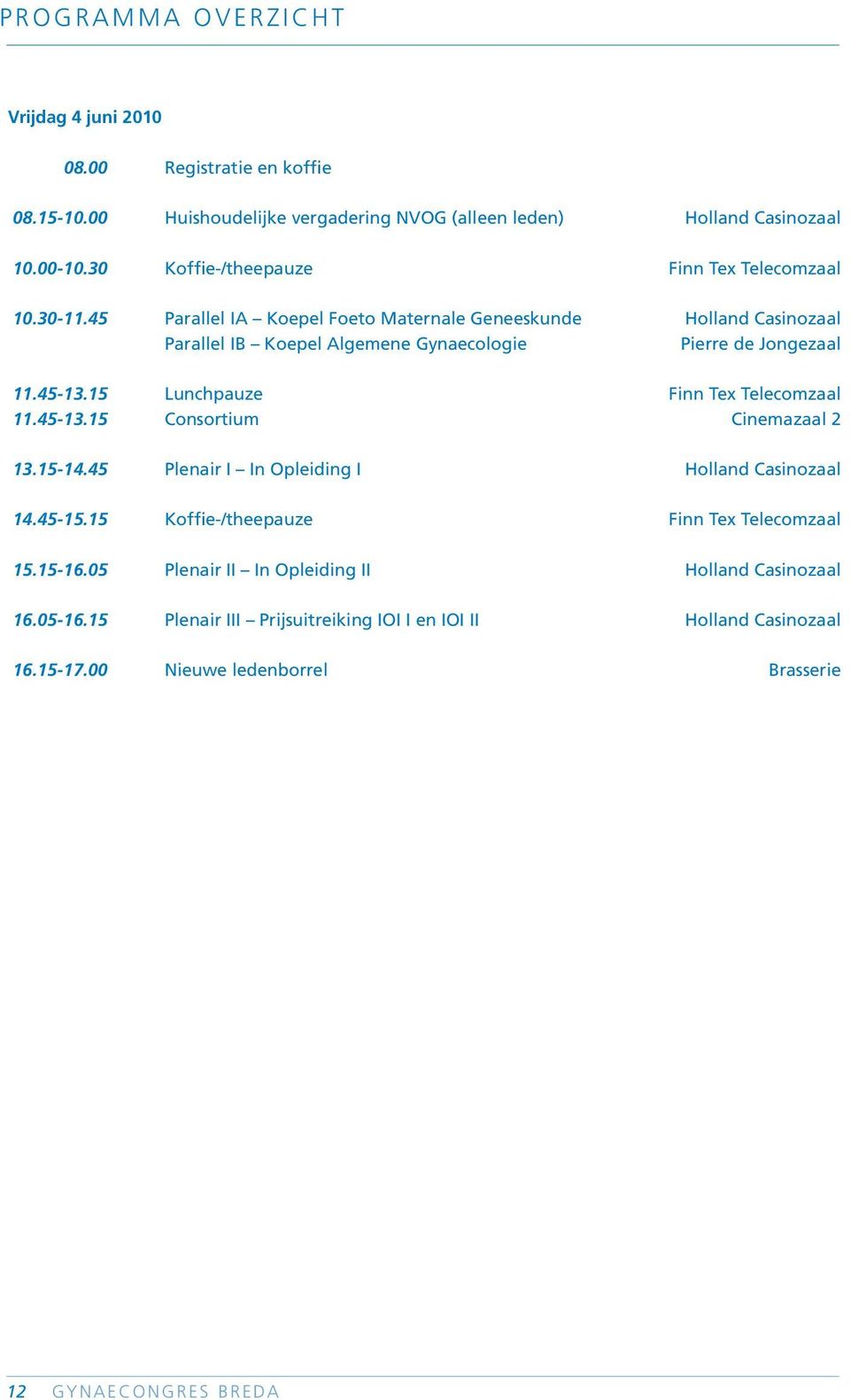 45 Parallel IA Koepel Foeto Maternale Geneeskunde Holland Casinozaal Parallel IB Koepel Algemene Gynaecologie Pierre de Jongezaal 11.45-13.15 Lunchpauze Finn Tex Telecomzaal 11.