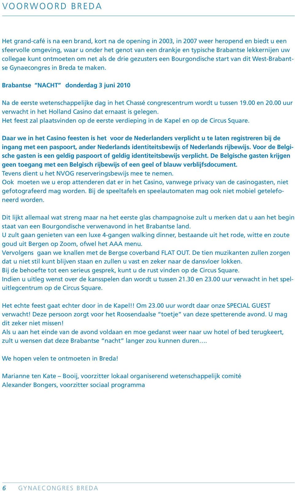 Brabantse NACHT donderdag 3 juni 2010 Na de eerste wetenschappelijke dag in het Chassé congrescentrum wordt u tussen 19.00 en 20.00 uur verwacht in het Holland Casino dat ernaast is gelegen.