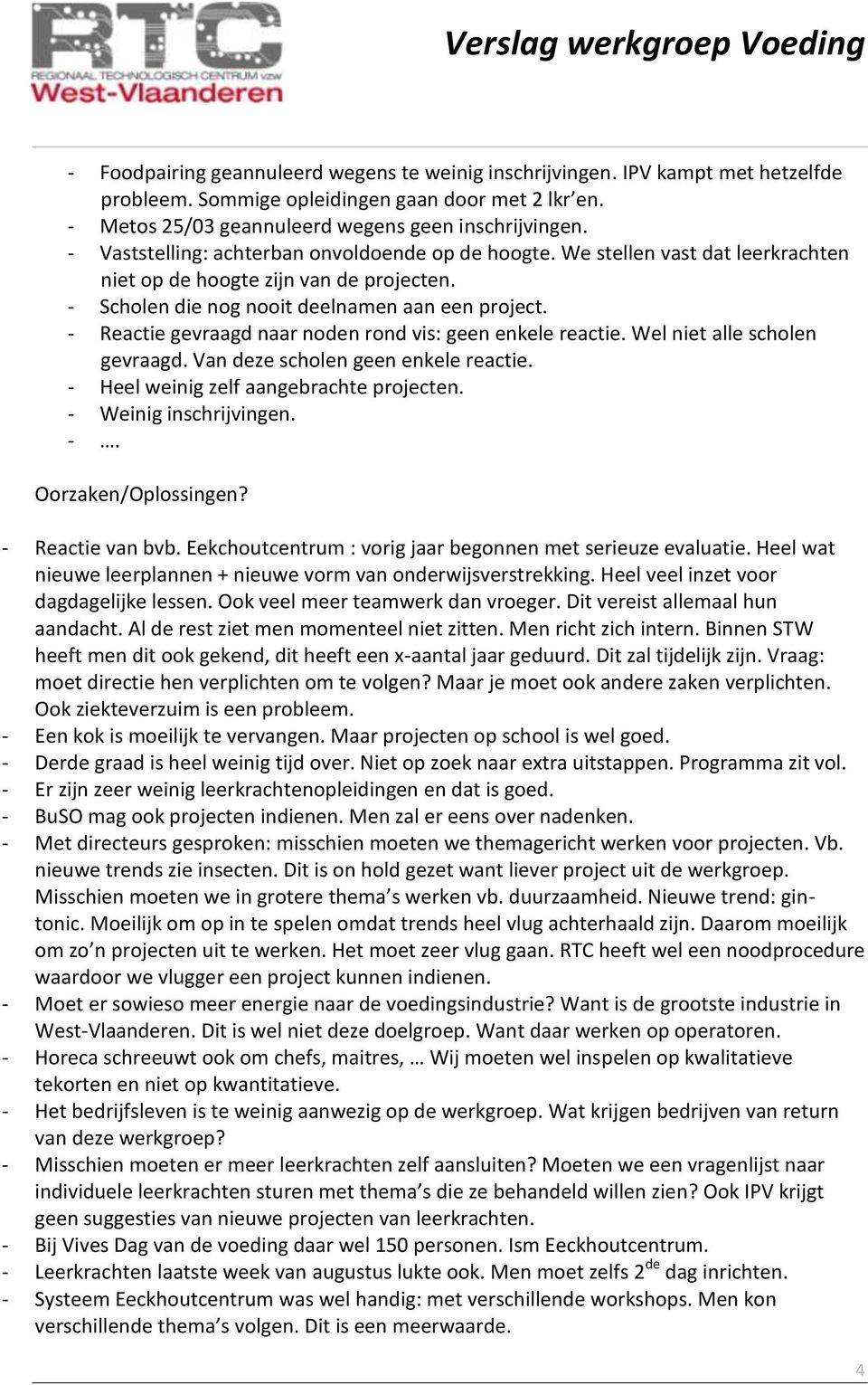 - Reactie gevraagd naar noden rond vis: geen enkele reactie. Wel niet alle scholen gevraagd. Van deze scholen geen enkele reactie. - Heel weinig zelf aangebrachte projecten. - Weinig inschrijvingen.