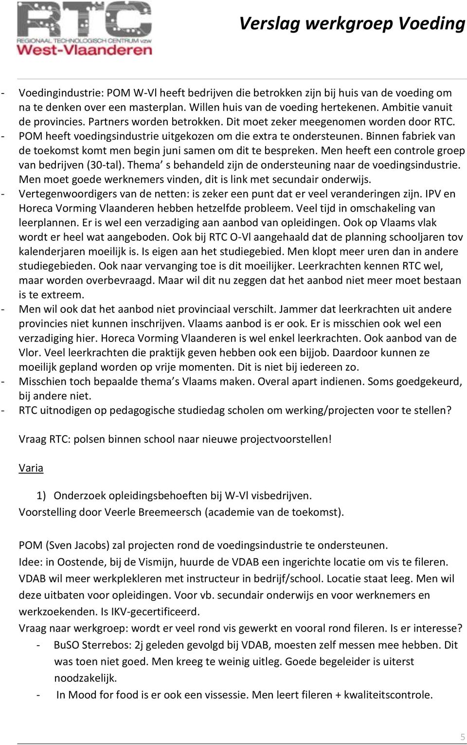 Binnen fabriek van de toekomst komt men begin juni samen om dit te bespreken. Men heeft een controle groep van bedrijven (30-tal). Thema s behandeld zijn de ondersteuning naar de voedingsindustrie.