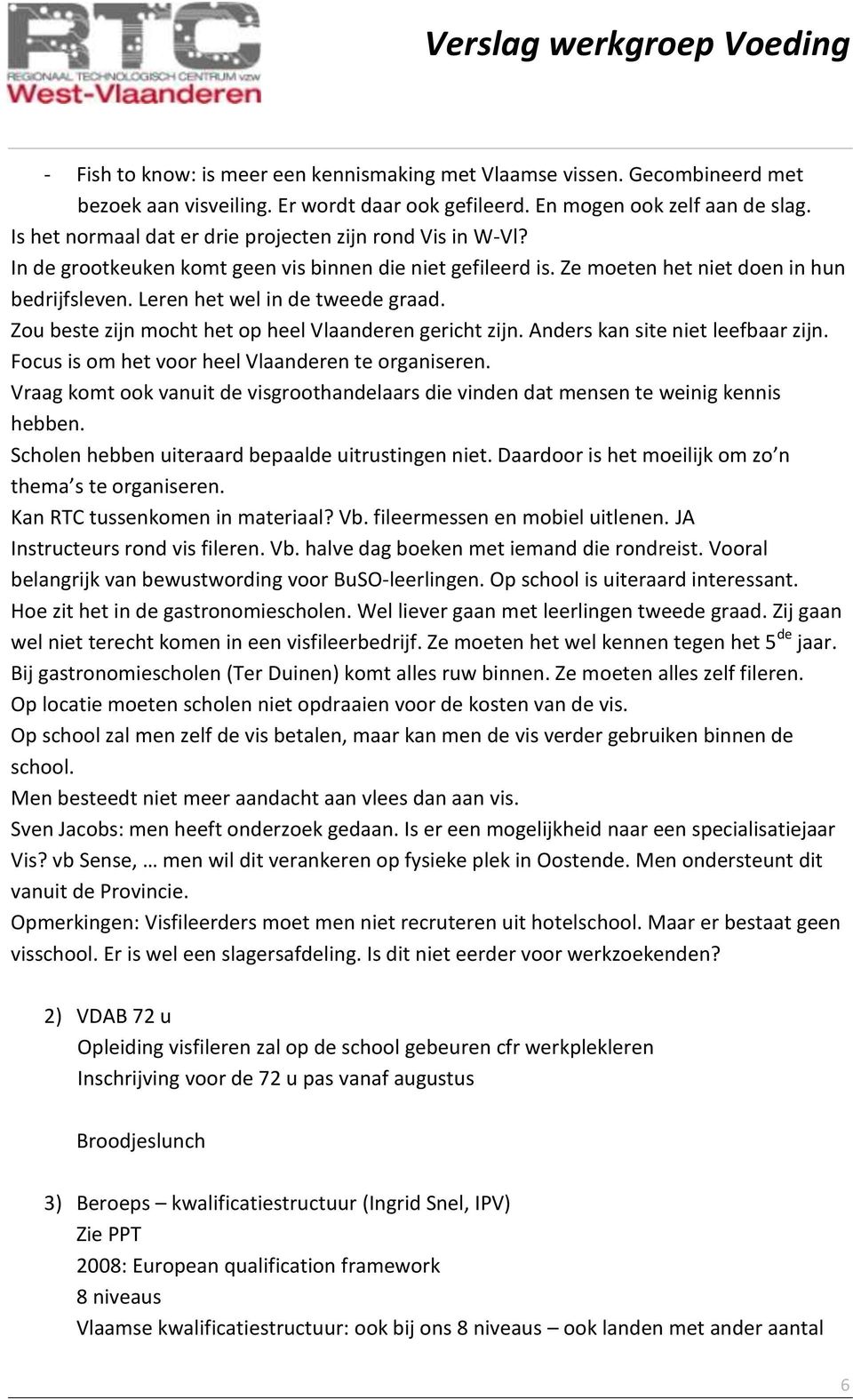 Leren het wel in de tweede graad. Zou beste zijn mocht het op heel Vlaanderen gericht zijn. Anders kan site niet leefbaar zijn. Focus is om het voor heel Vlaanderen te organiseren.