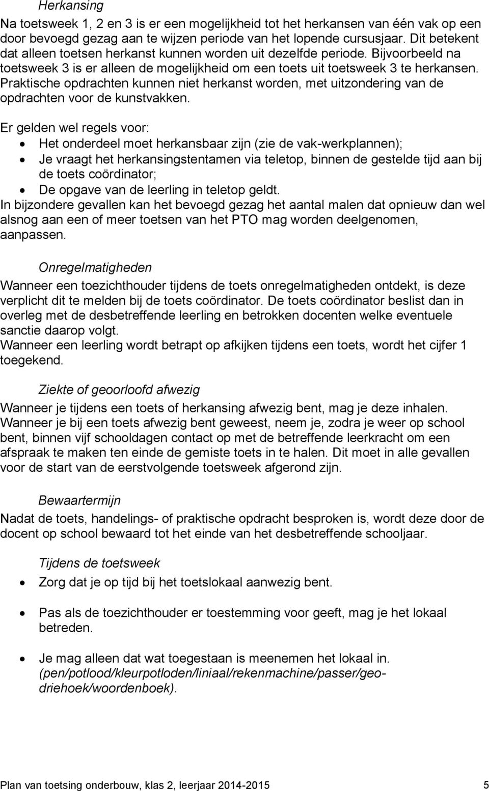 Er gelden wel regels voor: Het onderdeel moet herkansbaar zijn (zie de vak-werkplannen); Je vraagt het herkansingstentamen via teletop, binnen de gestelde tijd aan bij de coördinator; De opgave de