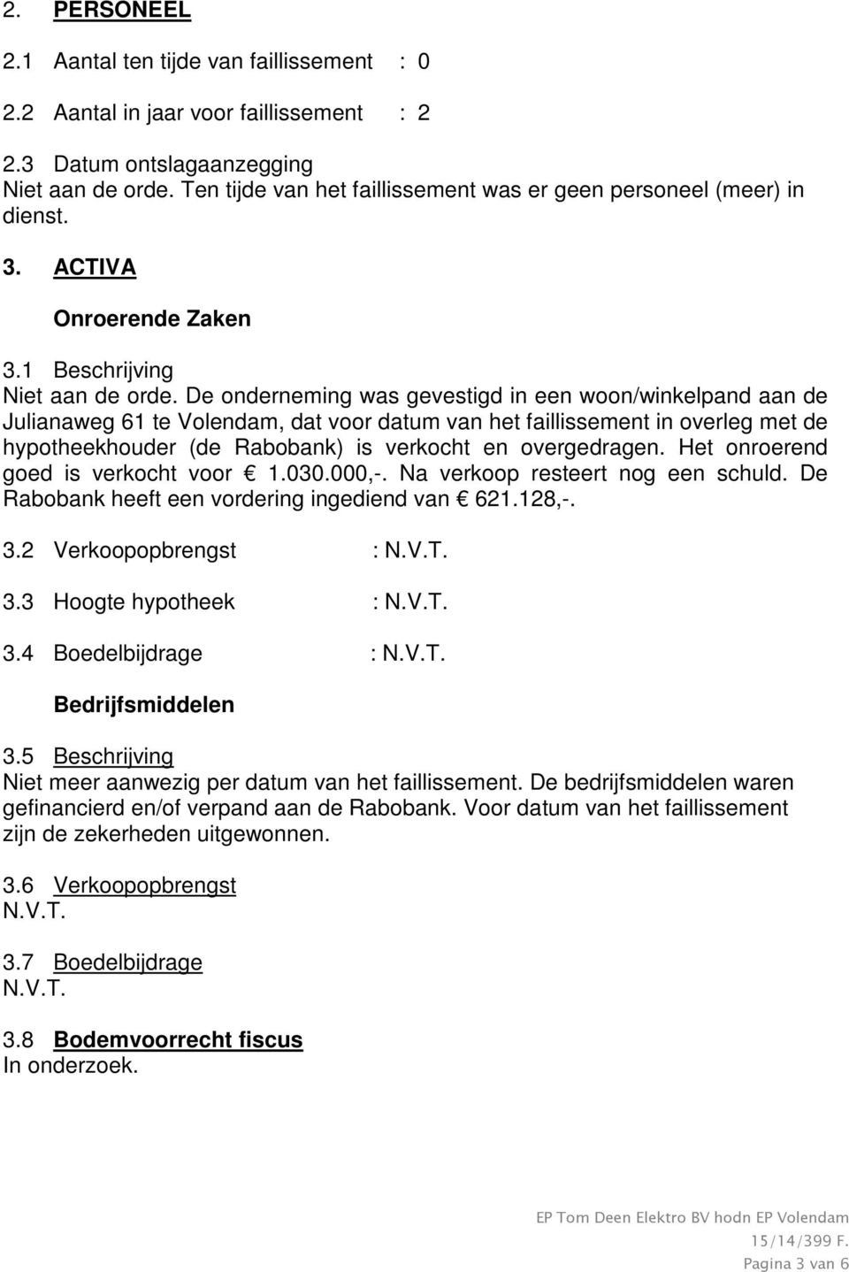 De onderneming was gevestigd in een woon/winkelpand aan de Julianaweg 61 te Volendam, dat voor datum van het faillissement in overleg met de hypotheekhouder (de Rabobank) is verkocht en overgedragen.