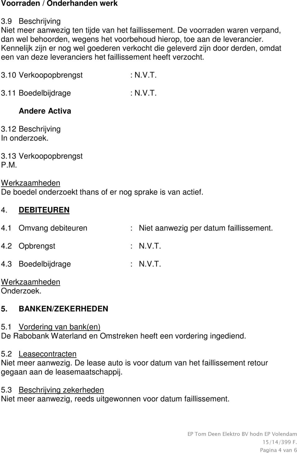 12 Beschrijving In onderzoek. 3.13 Verkoopopbrengst P.M. Werkzaamheden De boedel onderzoekt thans of er nog sprake is van actief. 4. DEBITEUREN 4.