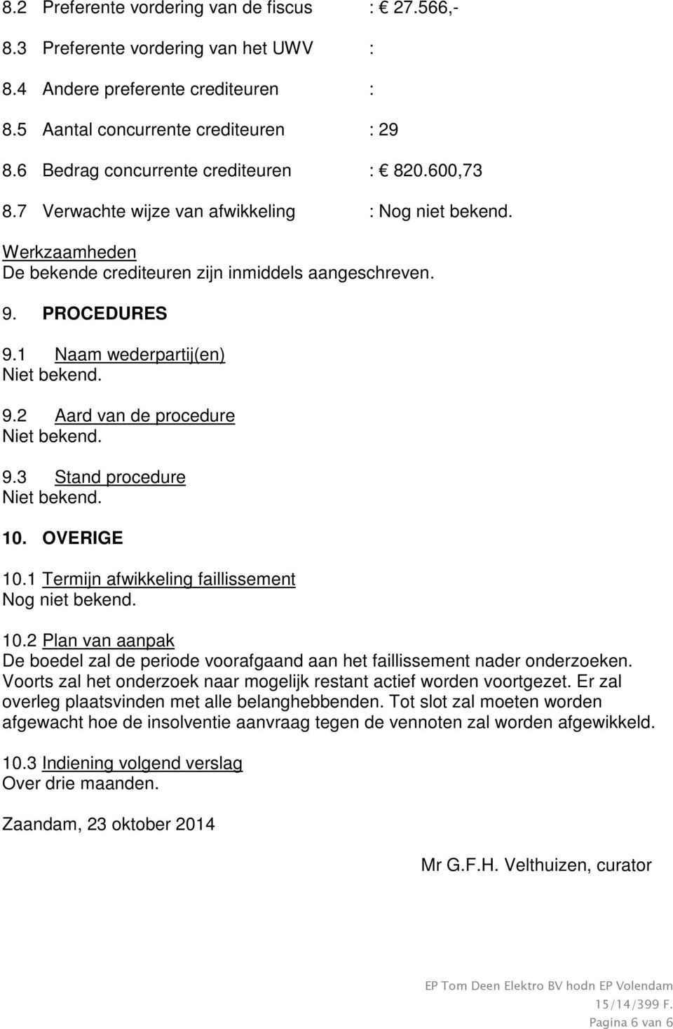 1 Naam wederpartij(en) Niet bekend. 9.2 Aard van de procedure Niet bekend. 9.3 Stand procedure Niet bekend. 10.