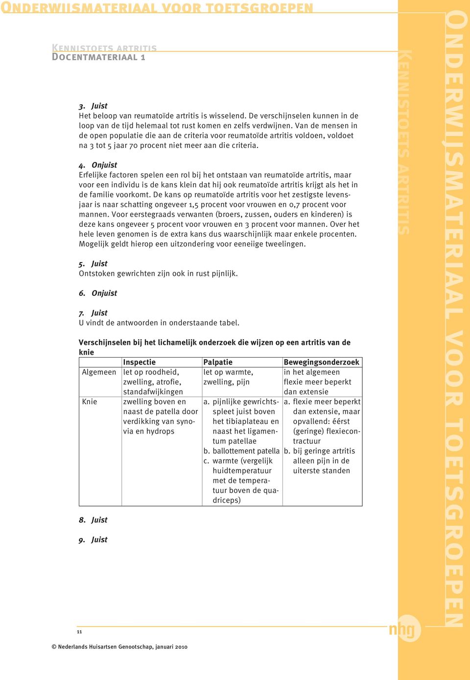 Onjuist Erfelijke factoren spelen een rol bij het ontstaan van reumatoïde artritis, maar voor een individu is de kans klein dat hij ook reumatoïde artritis krijgt als het in de familie voorkomt.