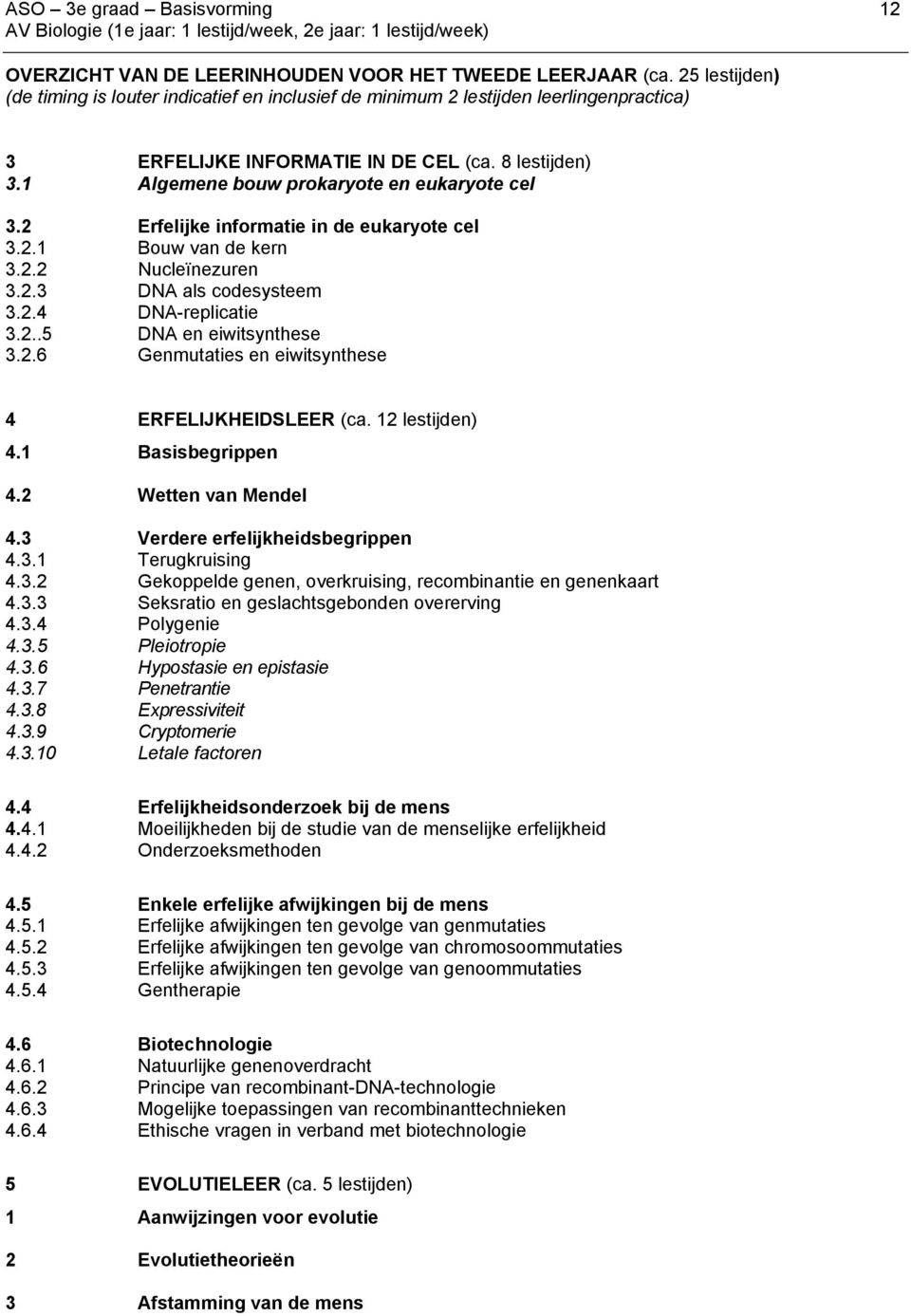 1 Algemene bouw prokaryote en eukaryote cel 3.2 Erfelijke informatie in de eukaryote cel 3.2.1 Bouw van de kern 3.2.2 Nucleïnezuren 3.2.3 DNA als codesysteem 3.2.4 DNA-replicatie 3.2..5 DNA en eiwitsynthese 3.