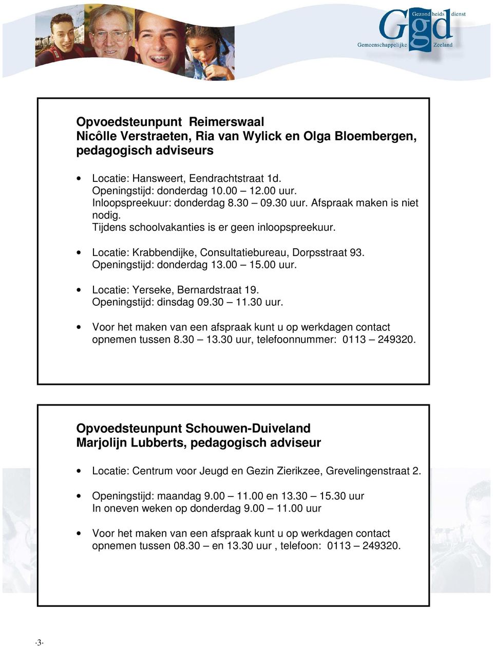 Openingstijd: donderdag 13.00 15.00 uur. Locatie: Yerseke, Bernardstraat 19. Openingstijd: dinsdag 09.30 11.30 uur. opnemen tussen 8.30 13.30 uur, telefoonnummer: 0113 249320.