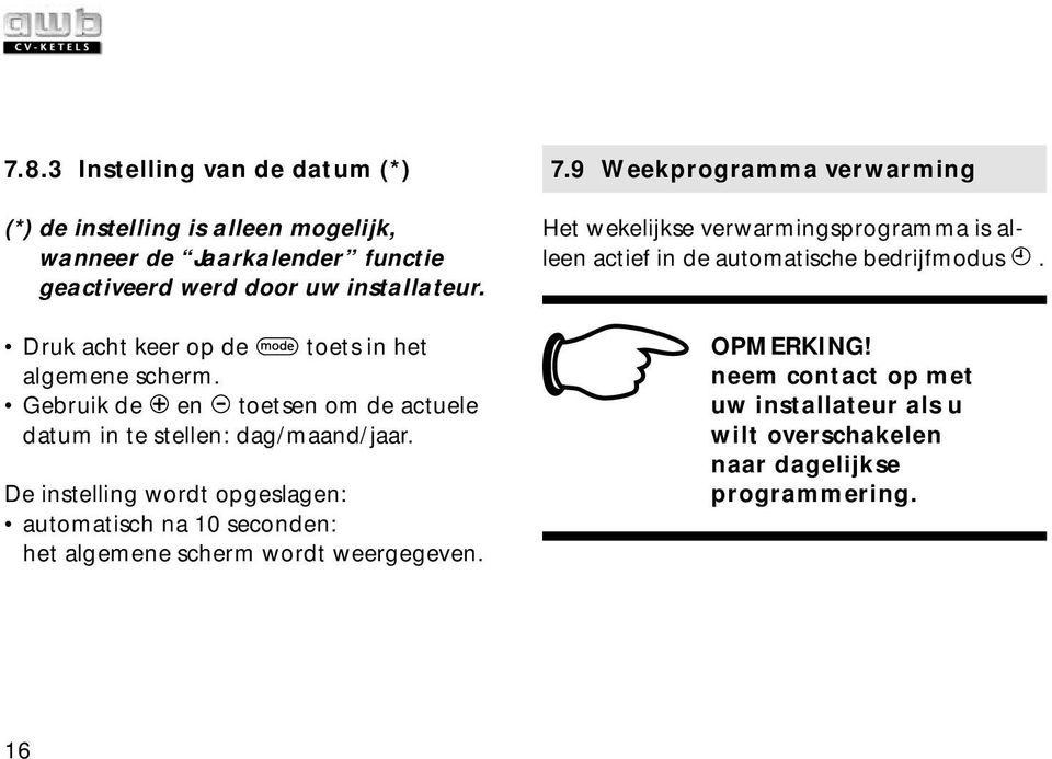 De instelling wordt opgeslagen: automatisch na 10 seconden: het algemene scherm wordt weergegeven. 7.