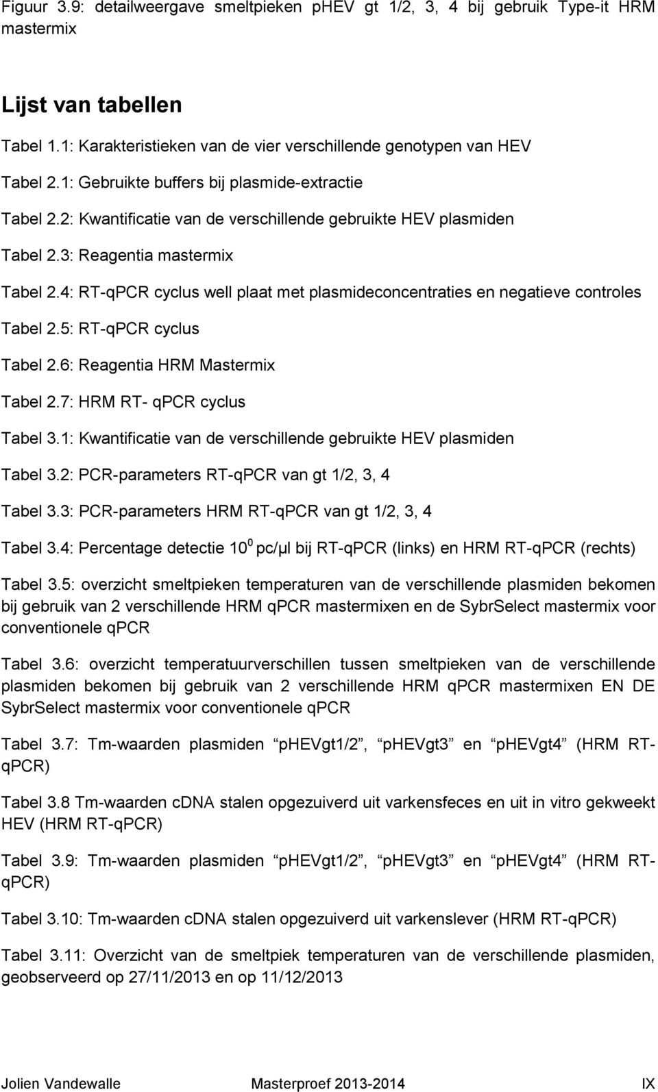 4: RT-qPCR cyclus well plaat met plasmideconcentraties en negatieve controles Tabel 2.5: RT-qPCR cyclus Tabel 2.6: Reagentia HRM Mastermix Tabel 2.7: HRM RT- qpcr cyclus Tabel 3.