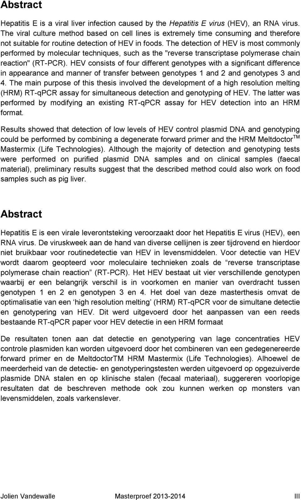 The detection of HEV is most commonly performed by molecular techniques, such as the "reverse transcriptase polymerase chain reaction" (RT-PCR).