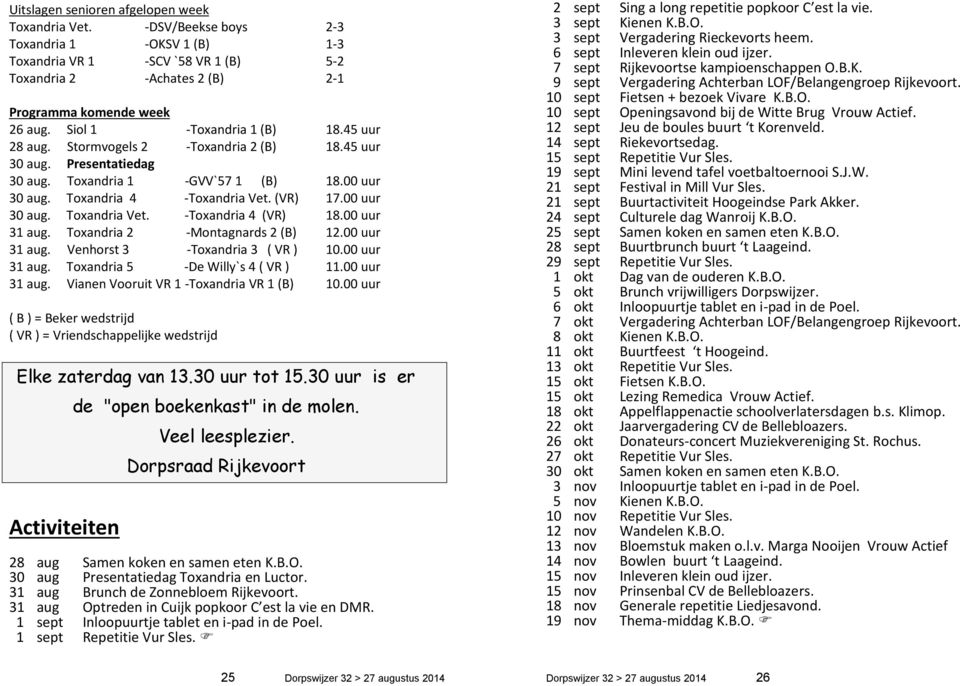 00 uur 30 aug. Toxandria Vet. -Toxandria 4 (VR) 18.00 uur 31 aug. Toxandria 2 -Montagnards 2 (B) 12.00 uur 31 aug. Venhorst 3 -Toxandria 3 ( VR ) 10.00 uur 31 aug. Toxandria 5 -De Willy`s 4 ( VR ) 11.