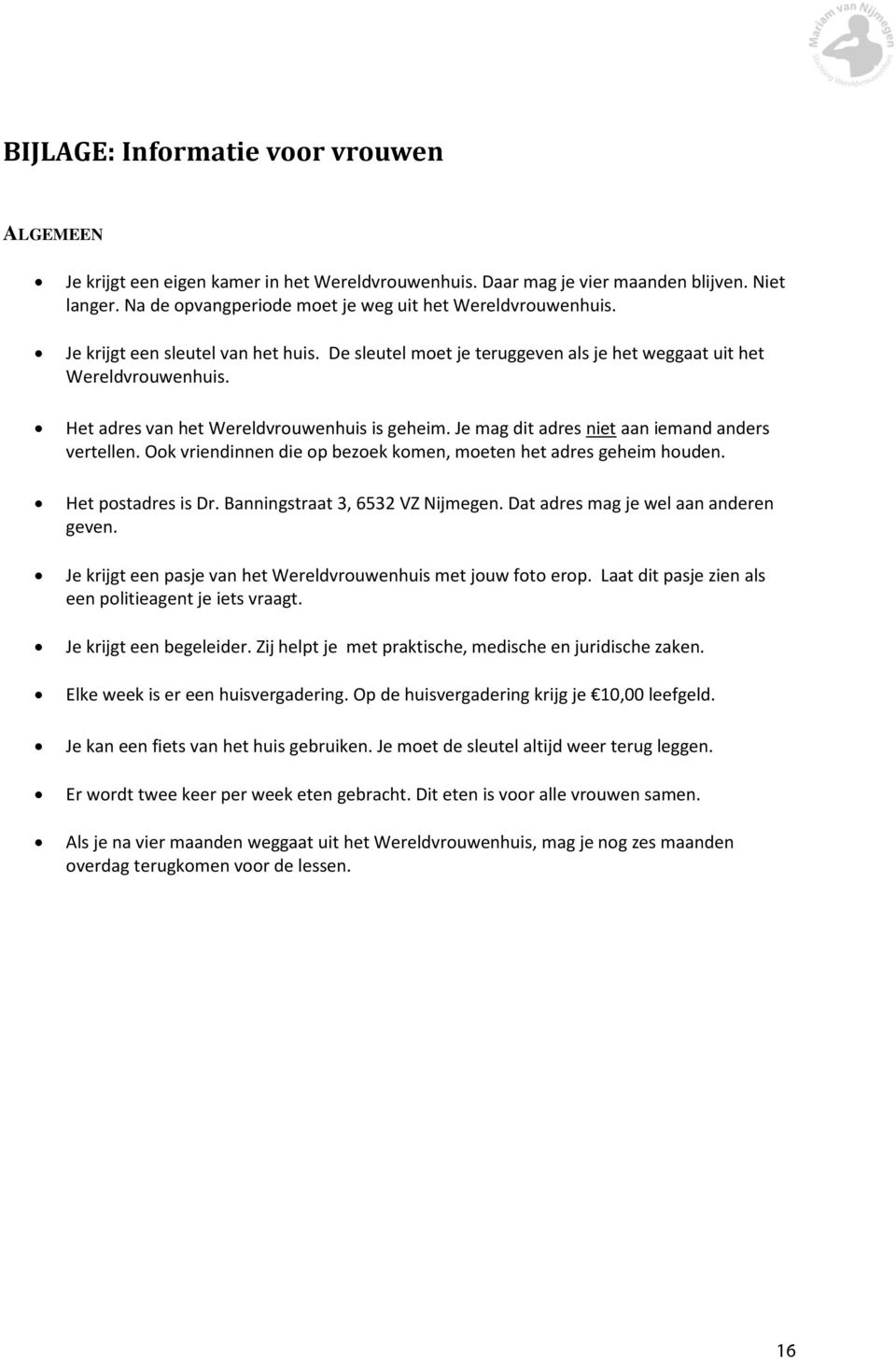 Je mag dit adres niet aan iemand anders vertellen. Ook vriendinnen die op bezoek komen, moeten het adres geheim houden. Het postadres is Dr. Banningstraat 3, 6532 VZ Nijmegen.