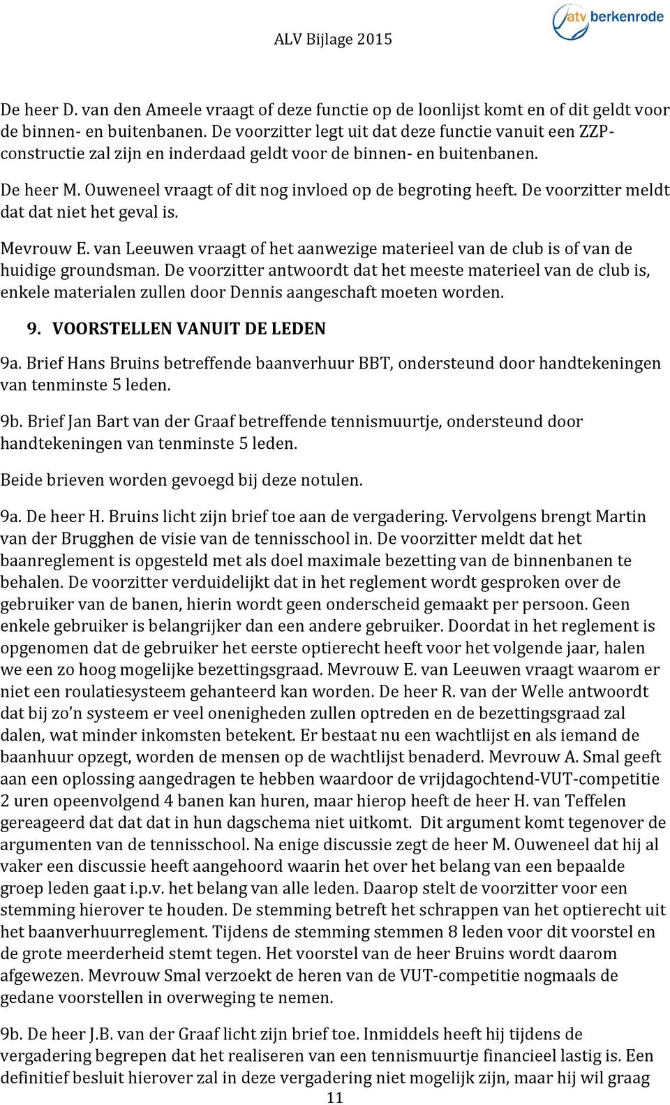 De voorzitter meldt dat dat niet het geval is. Mevrouw E. van Leeuwen vraagt of het aanwezige materieel van de club is of van de huidige groundsman.