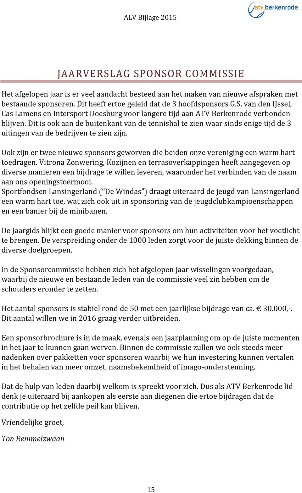 Ook zijn er twee nieuwe sponsors geworven die beiden onze vereniging een warm hart toedragen.