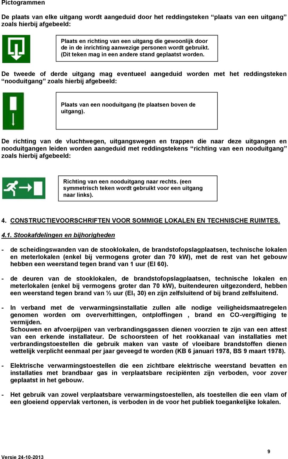 De tweede of derde uitgang mag eventueel aangeduid worden met het reddingsteken nooduitgang zoals hierbij afgebeeld: Plaats van een nooduitgang (te plaatsen boven de uitgang).