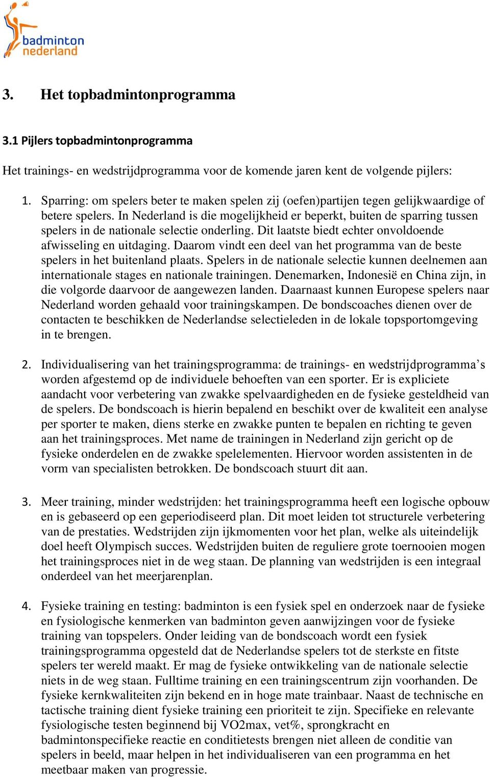 In Nederland is die mogelijkheid er beperkt, buiten de sparring tussen spelers in de nationale selectie onderling. Dit laatste biedt echter onvoldoende afwisseling en uitdaging.