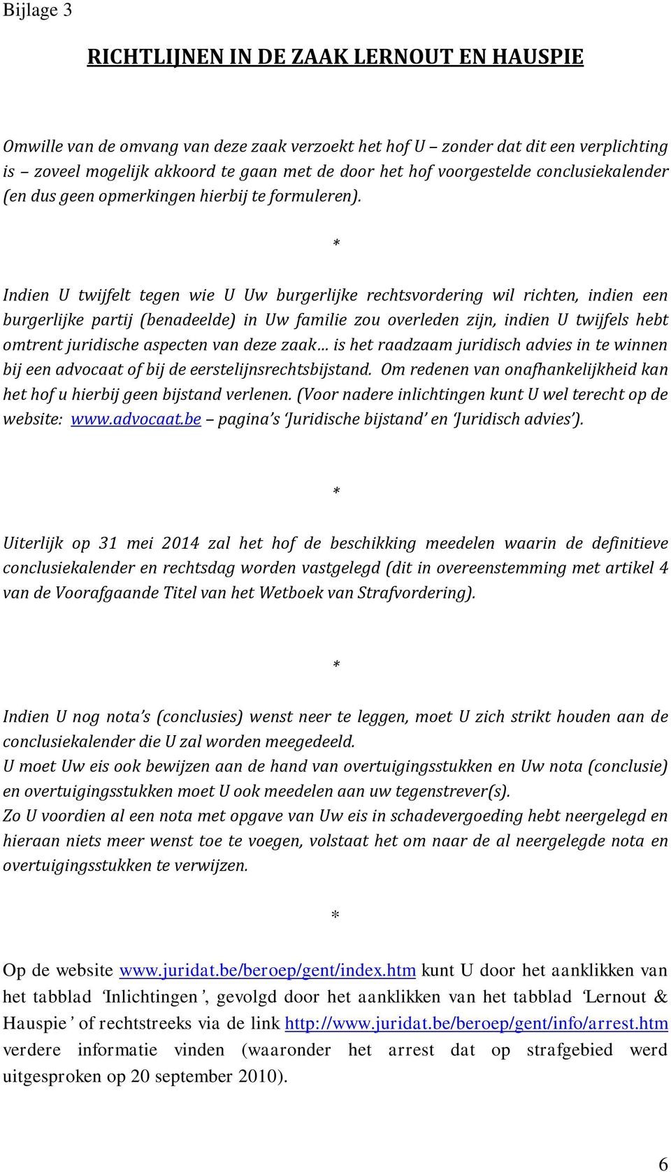 Indien U twijfelt tegen wie U Uw burgerlijke rechtsvordering wil richten, indien een burgerlijke partij (benadeelde) in Uw familie zou overleden zijn, indien U twijfels hebt omtrent juridische