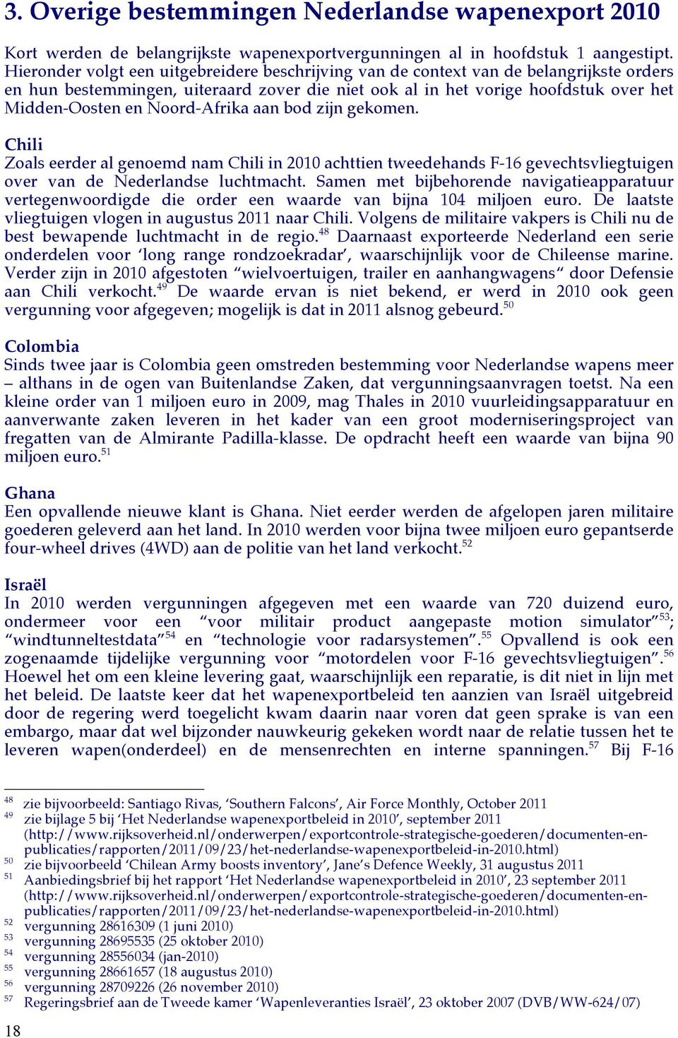 Noord-Afrika aan bod zijn gekomen. Chili Zoals eerder al genoemd nam Chili in 2010 achttien tweedehands F-16 gevechtsvliegtuigen over van de Nederlandse luchtmacht.