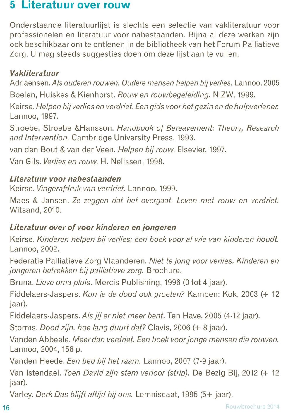 Als ouderen rouwen. Oudere mensen helpen bij verlies. Lannoo, 2005 Boelen, Huiskes & Kienhorst. Rouw en rouwbegeleiding. NIZW, 1999. Keirse. Helpen bij verlies en verdriet.