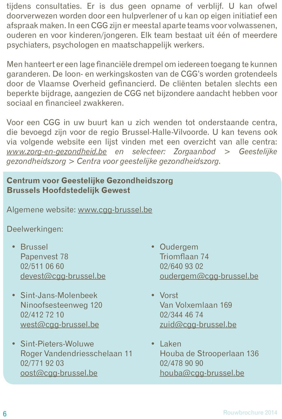 Men hanteert er een lage financiële drempel om iedereen toegang te kunnen garanderen. De loon- en werkingskosten van de CGG s worden grotendeels door de Vlaamse Overheid gefinancierd.