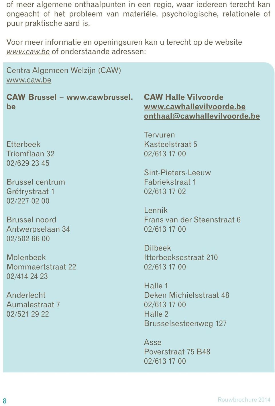 be Etterbeek Triomflaan 32 02/629 23 45 Brussel centrum Grétrystraat 1 02/227 02 00 Brussel noord Antwerpselaan 34 02/502 66 00 Molenbeek Mommaertstraat 22 02/414 24 23 Anderlecht Aumalestraat 7