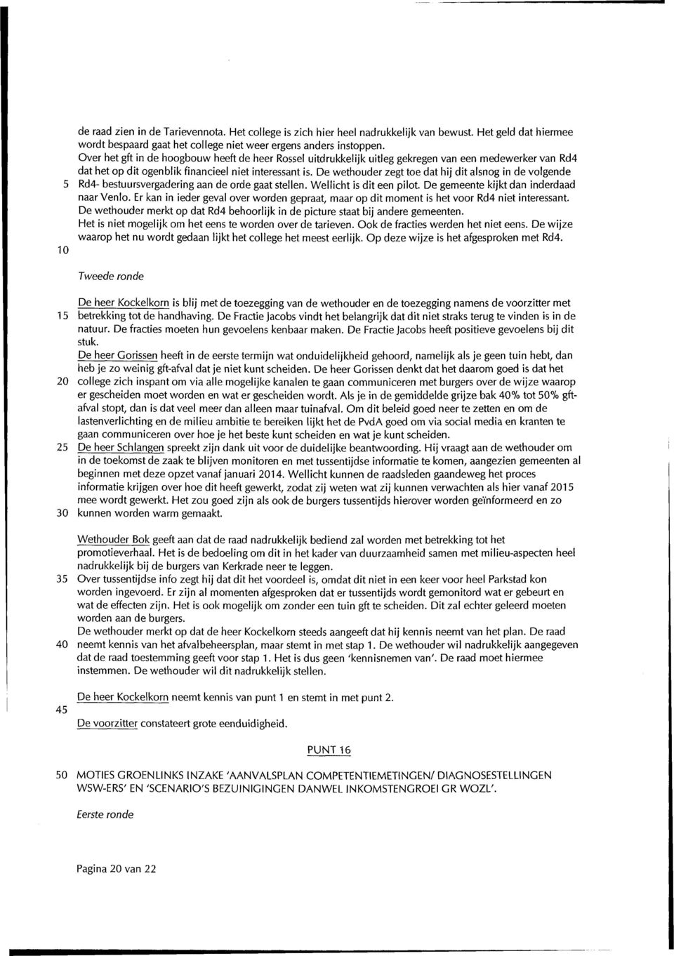 De wethouder zegt toe dat hij dit alsnog in de volgende 5 Rd4 bestuursvergadering aan de orde gaat stellen. Wellicht is dit een pilot. De gemeente kijkt dan inderdaad naar Venlo.